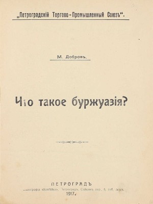 Добров М. Что такое буржуазия? / Петроградский торгово-промышленный союз. Пг.: Тип. «Копейка», 1917.